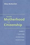 From Motherhood to Citizenship: Womens Rights and International Organizations