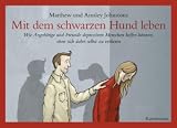 Mit dem schwarzen Hund leben: Wie Angehörige und Freunde depressiven Menschen helfen können, ohne sich dabei selbst zu verlieren.