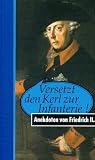 Versetzt den Kerl zur Infanterie! Anekdoten von Friedrich II - 