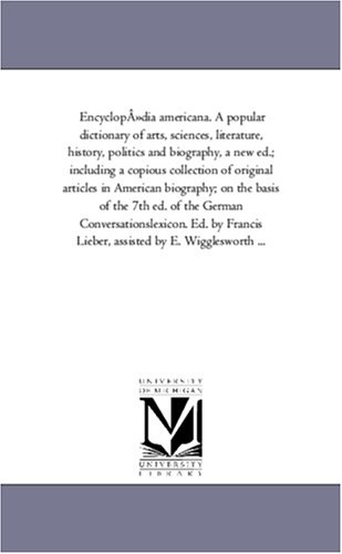 Encyclopdia americana. A popular dictionary of arts, sciences, literature, history, politics and biography, a new ed.; including a copious collection ... the 7th ed. of the German Conversationslexi