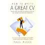 How to Write a Great CV: Discover What Interviewers Are Looking For, Focus on Your Strengths and Perfect Your Presentation