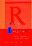 Releasing The Imagination : Essays On Education, The Arts, And Social Change