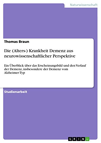 Die (Alters-) Krankheit Demenz aus neurowissenschaftlicher Perspektive: Ein Überblick über das Erscheinungsbild und den Verlauf der Demenz, insbesondere der Demenz vom Alzheimer-Typ (German Edition)