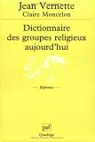 Dictionnaire des groupes religieux aujourd'hui : Religions, �glises, sectes, nouveaux mouvements religieux, mouvement spiritualistes