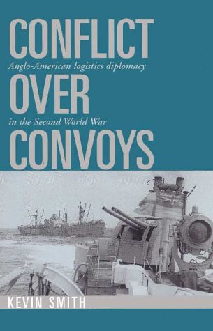 Conflict Over Convoys: Anglo-American Logistics Diplomacy in the Second World War