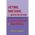 Acting, Rhetoric, and Interpretation in Selected Novels by F. Scott Fitzgerald And Saul Bellow by Jamal Assadi