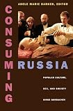 Consuming Russia: Popular Culture, Sex, and Society since Gorbachev