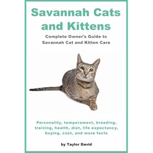 Savannah Cats and Kittens: Complete Owner's Guide to Savannah Cat & Kitten Care