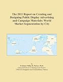 Display Advertising – The 2011 Report on Creating and Designing Public Display Advertising and Campaign Materials: World Market Segmentation by City
