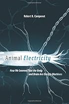 Animal Electricity: How We Learned That the Body and Brain Are Electric Machines Animal Electricity: How We Learned That the Body and Brain Are Electric Machines