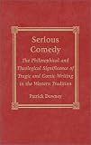 Serious Comedy: The Philosophical and Theological Significance of Tragic and Comic Writing in the Western Tradition