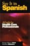 Say It in Spanish: A Guide for Health Care Professionals (Spanish Edition)