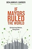If mayors ruled the world : dysfunctional nations, rising cities
