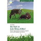 Die Kuh ist kein Klima-Killer: Wie die Agrarindustrie die Erde verw�stet und was wir dagegen tun k�nnenvon "Anita Idel"