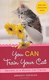 You CAN Train Your Cat: Secrets of a Master Cat Trainer