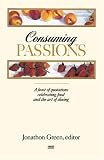 Consuming Passions: A Feast of Quotations Celebrating Food and the Art of Dining Consuming Passions: A Feast of Quotations Celebrating Food and the Art of Dining