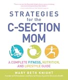Strategies for the C-Section Mom: A Complete Fitness, Nutrition, and Lifestyle Guide