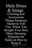 Male Dress & Image – Clothing and Accessories Things Someone Meant to Tell You When You Bought Your Best Dress Mens Dressing Etiquette the Rules on How to Wear It Twenty Percent of Success is Dress