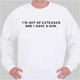 I'm out of estrogen and I have a gun. Sweatshirt Large White
