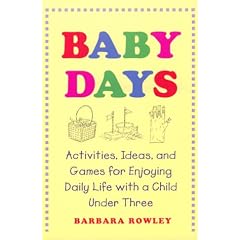 Baby Days: Activities, Ideas, and Games for Enjoying Daily Life with a Child Under Three