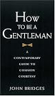 How to Be a Gentleman: A Contemporary Guide to Common Courtesy