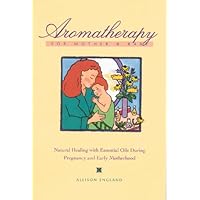 Aromatherapy for Mother and Baby: Natural Healing With Essential Oils During Pregnancy and Early Motherhood