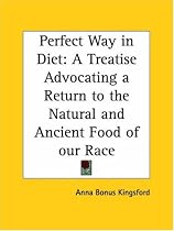 Perfect Way in Diet: A Treatise Advocating a Return to the Natural and Ancient Food of our Race
