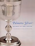 Palmetto Silver: Riches of the South : A Celebration of South Carolina Silver