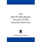 The Life Of Clara Barton: Founder Of The American Red Cross by William Eleazar Barton
