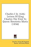 Charles I In 1646: Letters Of King Charles The First To Queen Henrietta Maria (1856)