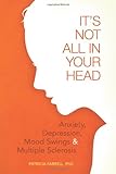 IMAGE OF It's Not All in Your Head: Anxiety, Depression, Mood Swings, and Multiple Sclerosis