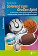 Spielend zum Gro�en Spiel: 113 Kleine Spiele und �bungen f�r Fu�ball, Basketball, Volleyball, Handball, Softball, Flag-Football und Unihockey