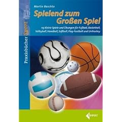 Spielend zum Gro�en Spiel: 113 Kleine Spiele und �bungen f�r Fu�ball, Basketball, Volleyball, Handball, Softball, Flag-Football und Unihockey