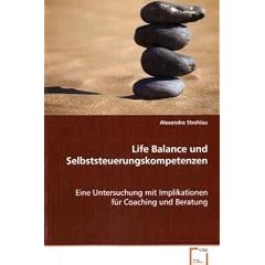 Life Balance und Selbststeuerungskompetenzen: Eine Untersuchung mit Implikationen f�r Coaching und Beratung