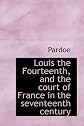 Louis the Fourteenth, and the court of France in the seventeenth century