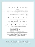 An account of the musical performances in Westminster-Abbey, and the Pantheon, May 26th, 27th, 29th ; and June the 3rd, and 5th, 1784- in commemoration of Handel