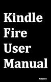 Kindle Fire User Manual: User Guide for Kindle Fire to Download FREE Kindle eBooks, Use the Web, Email, TV Shows, Music, Movies, Apps, Games, and Master the Kindle Fire.