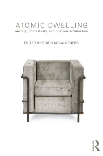 Atomic Dwelling: Anxiety, Domesticity, and Postwar Architecture