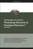 The Muvipix.com Guide to Photoshop Elements & Premiere Elements 7: The tools in Adobe's amazing suite of programs, and how to use them together