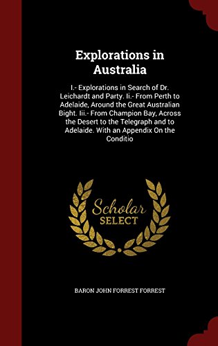 Explorations in Australia: I.- Explorations in Search of Dr. Leichardt and Party. Ii.- From Perth to Adelaide, Around the Great Australian Bight. ... to Adelaide. With an Appendix On the Conditio