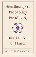 Hexaflexagons, Probability Paradoxes, and the Tower of Hanoi: Martin Gardner's First Book of Mathematical Puzzles and Games (The New Martin Gardner Mathematical Library)