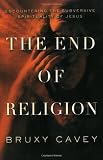 The End of Religion: Encountering the Subversive Spirituality of Jesus
