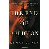 The End of Religion: Encountering the Subversive Spirituality of Jesusby Bruxy Cavey