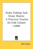 Home Fishing And Home Waters: A Practical Treatise On Fish Culture (1888) Home Fishing And Home Waters: A Practical Treatise On Fish Culture (1888)