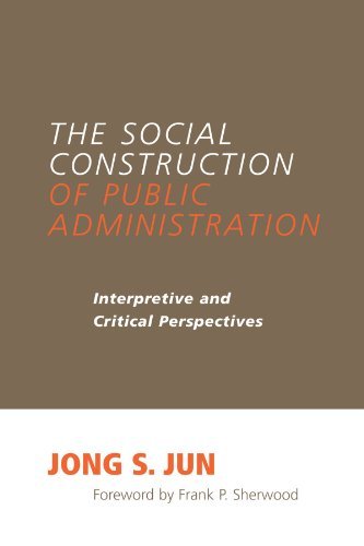 The Social Construction of Public Administration: Interpretive and Critical Perspectives (SUNY series in Public Administration)