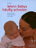 Wenn Babys haeufig schreien: Wirksame Hilfe durch Rhythmus und Pucken