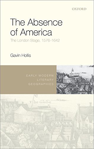 The Absence of America: The London Stage, 1576-1642 (Early Modern Literary Geographies)