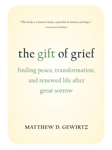 The Gift of Grief: Finding Peace, Transformation, and Renewed Life After Great Sorrow