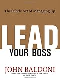 Lead your boss : the subtle art of managing up