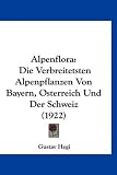 Alpenflora: Die Verbreitetsten Alpenpflanzen Von Bayern, Osterreich Und Der Schweiz (1922) (German Edition)